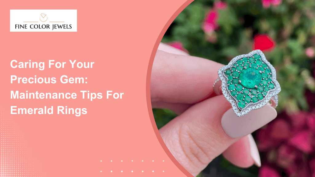 Caring for Your Precious Gem: Maintenance Tips for Emerald Rings